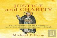 Justice And Charity Â€“ An Introduction To Aquinas`S Moral, Economic, And Political Thought