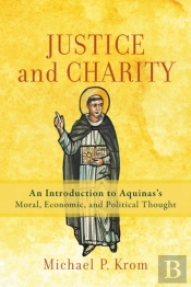 Justice And Charity Â€“ An Introduction To Aquinas`S Moral, Economic, And Political Thought