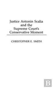 Justice Antonin Scalia And The Supreme Court'S Conservative Moment