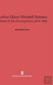 Justice Oliver Wendell Holmes, Volume Ii, The Proving Years, 1870-1882