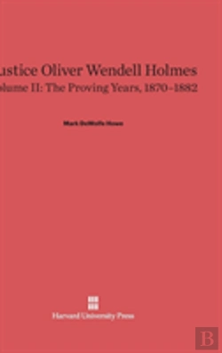 Bertrand.pt - Justice Oliver Wendell Holmes, Volume Ii, The Proving Years, 1870-1882