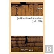 Justification Des Anciens. Où L'On Fait Voir Qu'Ils Ont Scu Ce Que Les Modernes : Nous Débitent En Médecine Comme De Nouvelles Découvertes