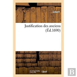 Bertrand.pt - Justification Des Anciens. Où L'On Fait Voir Qu'Ils Ont Scu Ce Que Les Modernes : Nous Débitent En Médecine Comme De Nouvelles Découvertes