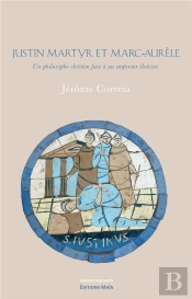 Justin Martyr Et Marc-Aurele - Un Philosophe Chretien Face A Un Empereur Stoicien