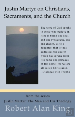 Bertrand.pt - Justin Martyr On Christians, Sacraments, And The Church (Justin Martyr: The Man And His Theology)