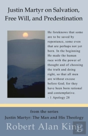 Justin Martyr On Salvation, Free Will, And Predestination (Justin Martyr: The Man And His Theology)