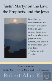 Justin Martyr On The Law, The Prophets, And The Jews (Justin Martyr: The Man And His Theology)