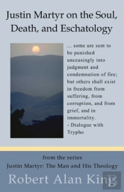 Justin Martyr On The Soul, Death, And Eschatology (Justin Martyr: The Man And His Theology)