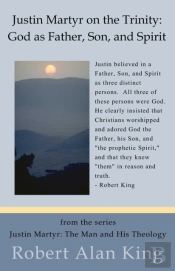 Justin Martyr On The Trinity: God As Father, Son, And Spirit (Justin Martyr: The Man And His Theology)