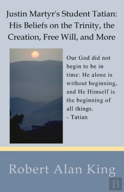 Bertrand.pt - Justin Martyr'S Student Tatian: His Beliefs On The Trinity, The Creation, Free Will, And More