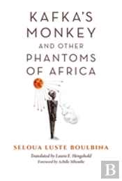 Kafka'S Monkey And Other Phantoms Of Africa