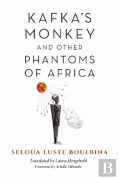 Kafka'S Monkey And Other Phantoms Of Africa