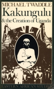 Kakungulu And The Creation Of Uganda, 1868-1928