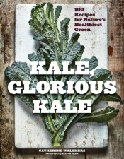 Kale, Glorious Kale - 100 Recipes For Nature`S Healthiest Green