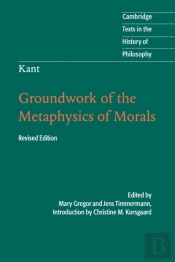 Kant: Groundwork Of The Metaphysics Of Morals