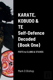 Karate, Kobudo & Te, Self-Defence Decoded (Book One) Fists To Clubs & Staves