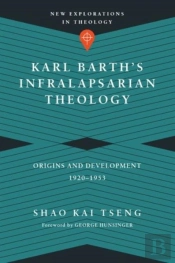 Karl Barth`S Infralapsarian Theology Â€“ Origins And Development, 1920â€“1953