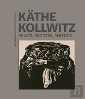 Kathe Kollwitz - Prints, Process, Politics