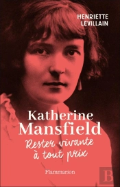 Katherine Mansfield : Rester Vivante A Tout Prix