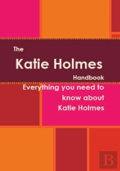 Katie Holmes Handbook - Everything You Need To Know About Katie Holmes