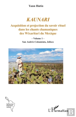 Bertrand.pt - Kaunari  Acquisition Et Projection Du Savoir Rituel Dans Les Chants Chamaniques Des Wixarit Du Mexique Tome 1 : San Andrés Cohamiata Jalisco