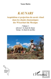 Kaunari : Acquisition Et Projection Du Savoir Rituel Dans Les Chants Chamaniques Des Wixaritari Du Mexique - Volume 2 -  Tahewari : Le Chant De Chasse 'Itaripa : Le Chant De Sacrifice