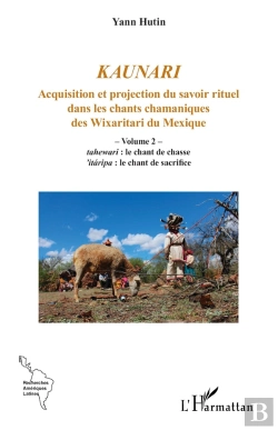 Bertrand.pt - Kaunari : Acquisition Et Projection Du Savoir Rituel Dans Les Chants Chamaniques Des Wixaritari Du Mexique - Volume 2 -  Tahewari : Le Chant De Chasse 'Itaripa : Le Chant De Sacrifice