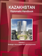 Kazakhstan Diplomatic Handbook Volume 1 Strategic Information And Developments