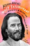 Keanu Reeves: Most Triumphant: The Movies And Meaning Of An Inscrutable Icon