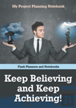 Keep Believing And Keep Achieving! My Project Planning Notebook