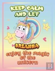 Keep Calm And Let Breanna Enjoy The Magic Of The Unicorn