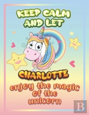 Keep Calm And Let Charlotte Enjoy The Magic Of The Unicorn