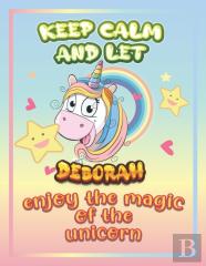 Keep Calm And Let Deborah Enjoy The Magic Of The Unicorn