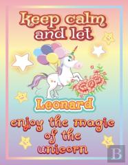Keep Calm And Let Leonard Enjoy The Magic Of The Unicorn