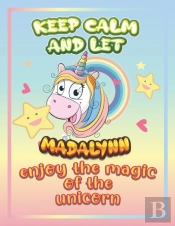 Keep Calm And Let Madalynn Enjoy The Magic Of The Unicorn