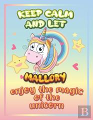 Keep Calm And Let Mallory Enjoy The Magic Of The Unicorn