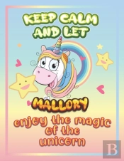 Keep Calm And Let Mallory Enjoy The Magic Of The Unicorn