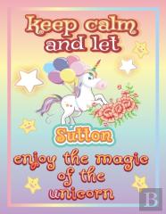 Keep Calm And Let Sutton Enjoy The Magic Of The Unicorn
