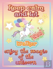 Keep Calm And Let Walker Enjoy The Magic Of The Unicorn