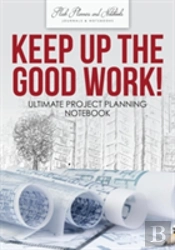 Keep Up The Good Work! Ultimate Project Planning Notebook