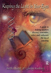 Keeping The Light In Your Eyes: A Guide To Helping Teachers Discover, Remember, Relive, And Rediscover The Joy Of Teaching