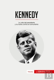 Kennedy : La Vida Del Presidente Y Su Lucha Contra El Comunismo