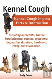 Kennel Cough. Including Symptoms, Diagnosing, Duration, Treatment, Relief, Bordetella, Canine Parainfluenza, Vaccine, And Much More. Kennel Cough In Pets