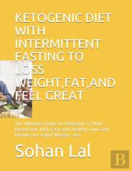 Ketogenic Diet With Intermittent Fasting To Loss Weight, Fat, And Feel Great