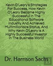 Kevin O'Leary'S Strategies For Success, How Kevin O'Leary Became Highly Successful In The Educational Software Industry And Achieved Multimillionaire Status, And Why Kevin O'Leary Is A Highly Successf