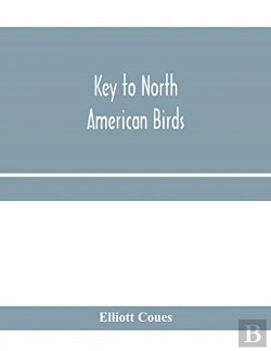 Bertrand.pt - Key To North American Birds. Containing A Concise Account Of Every Species Of Living And Fossil Bird At Present Known From The Continent North Of The Mexican And United States Boundary, Inclusive Of G