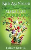 Kick Ass Vegan! Plant Based Recipes Made Easy Cookbook