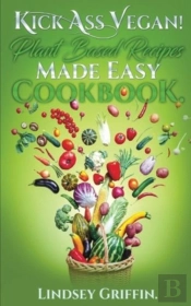 Kick Ass Vegan! Plant Based Recipes Made Easy Cookbook
