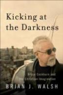 Kicking At The Darkness - Bruce Cockburn And The Christian Imagination