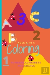 Kids Coloring Book For Ages 3 To 6. Numbers Alphabets And Shapes